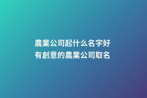 農業公司起什么名字好 有創意的農業公司取名